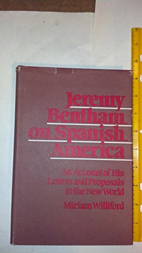 Beispielbild fr JEREMY BENTHAM ON SPANISH AMERICA, AN ACCOUNT OF HIS LETTERS AND PROPOSALS TO THE NEW WORLD zum Verkauf von Larry W Price Books