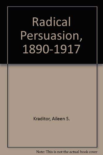 Imagen de archivo de The Radical Persuasion, 1890-1917: Aspects of the Intellectual History and the Historiography of Three American Radical Organizations a la venta por Wonder Book