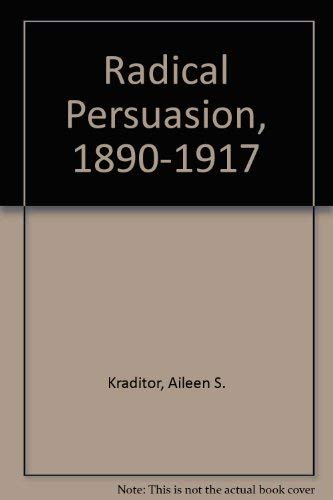 Stock image for The Radical Persuasion, 1890-1917: Aspects of the Intellectual History and the Historiography of Three American Radical Organizations for sale by Wonder Book