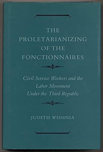 Beispielbild fr The Proletarianizing of the Fonctionnaires : Civil Service Workers and the Labor Movement under the Third Republic zum Verkauf von Better World Books