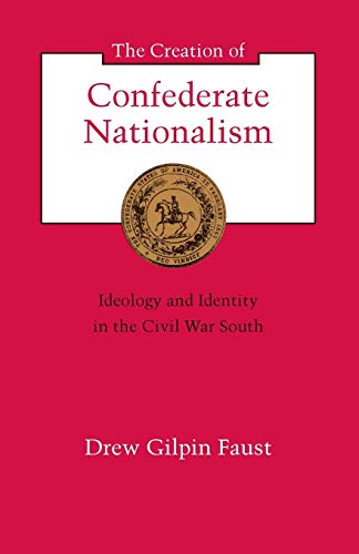 The Creation of Confederate Nationalism: Ideology and Identity in the Civil War South (Walter Lynwood Fleming Lectures in Southern History) (9780807116067) by Faust, Drew Gilpin