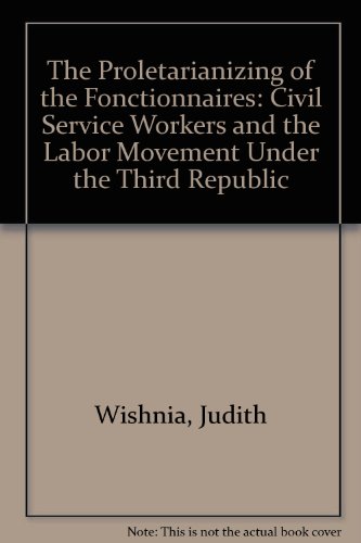 The Proletarianizing of the Fonctionnaires : Civil Service Workers and the Labor Movement under t...