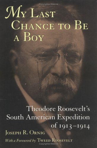 Beispielbild fr My Last Chance to Be a Boy: Theodore Roosevelt's South American Expedition of 1913-1914 zum Verkauf von Books of the Smoky Mountains