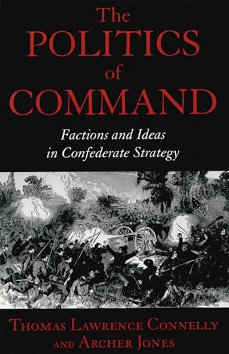 The Politics of Command: Factions and Ideas in Confederate Strategy (9780807123492) by Connelly, Thomas Lawrence; Jones, Archer