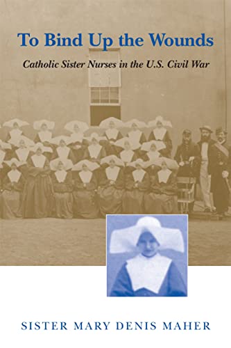 Stock image for To Bind Up the Wounds: Catholic Sister Nurses in the U.S. Civil War for sale by ZBK Books
