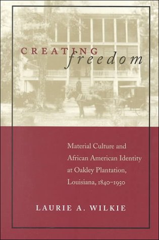 Creating Freedom: Material Culture and African American Identity at Oakley Plantation, Louisiana,...