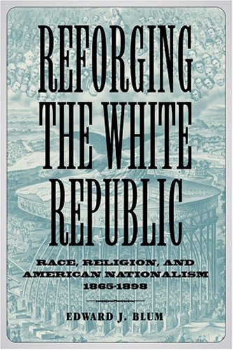 Beispielbild fr Reforging the White Republic : Race, Religion, and American Nationalism, 1865-1898 zum Verkauf von Better World Books