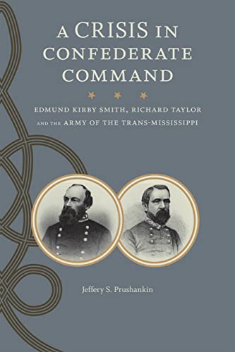 A Crisis in Confederate Command: Edmund Kirby Smith, Richard Taylor, and the Army of the Trans-Mi...