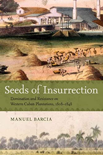 SEEDS OF INSURRECTION Domination and Resistance on Western Cuban Plantations, 1808-1848