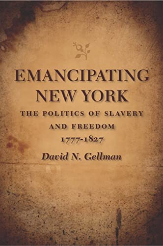 Emancipating New York: The Politics of Slavery and Freedom, 1777â€“1827 (Antislavery, Abolition, and the Atlantic World) (9780807133682) by Gellman, David N.
