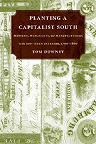 Planting a Capitalist South: Masters, Merchants, and Manufacturers in the Southern Interior, 1790...
