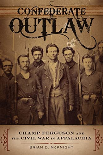 Confederate Outlaw: Champ Ferguson and the Civil War in Appalachia (Conflicting Worlds: New Dimensions of the American Civil War) - McKnight, Brian D.