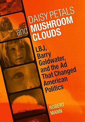 Imagen de archivo de Daisy Petals and Mushroom Clouds : LBJ, Barry Goldwater, and the Ad That Changed American Politics a la venta por Better World Books