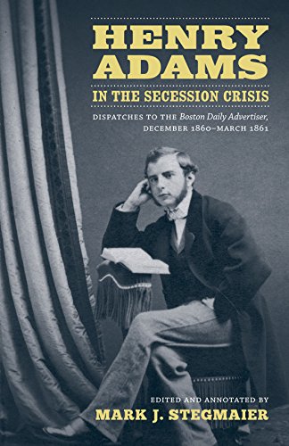 Stock image for Henry Adams in the Secession Crisis: Dispatches to the Boston Daily Advertiser, December 1860 - March 1861 for sale by Windows Booksellers