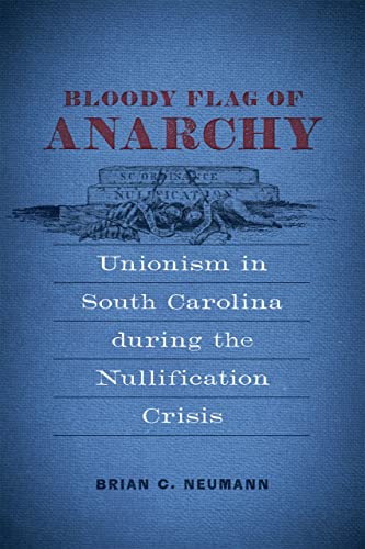 Stock image for Bloody Flag of Anarchy: Unionism in South Carolina during the Nullification Crisis (Conflicting Worlds: New Dimensions of the American Civil War) for sale by GF Books, Inc.