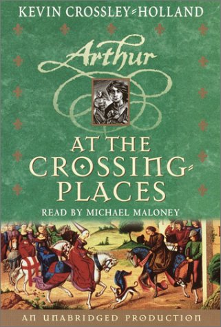 Arthur At the Crossing Places: The Arthur Trilogy, Book Two - Crossley-Holland, Kevin; Michael Maloney