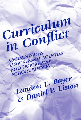 Curriculum in Conflict: Social Visions, Educational Agendas, and Progressive School Reform (9780807735282) by Beyer, Landon E.; Liston, Daniel Patrick