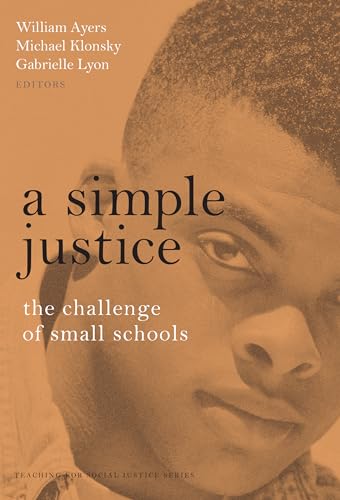 A Simple Justice: The Challenge of Small Schools (The Teaching for Social Justice Series) (9780807739624) by Ayers, William; Klonsky, Michael; Lyon, Gabrielle