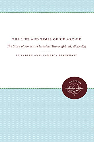 Stock image for The Life and Times of Sir Archie The Story of America's Greatest Thoroughbred, 1805-1833 for sale by Last Exit Books