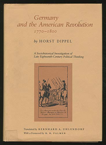Germany and the American Revolution, 1770-1800: A sociohistorical investigation of late eighteenth-century political thinking (Institute of Early American History) (9780807813010) by Dippel, Horst