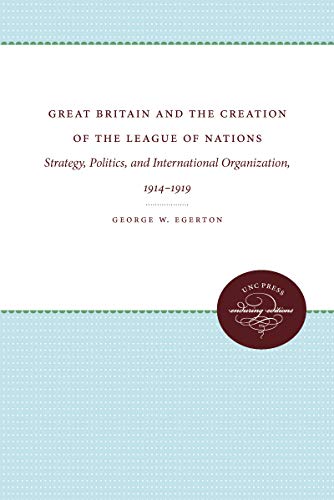 Great Britain and the Creation of the League of Nations : Strategy, Politics, and International O...
