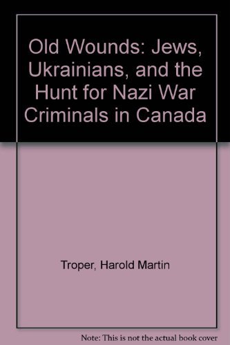 Old Wounds : Jews, Ukrainians And The Hunt For Nazi War Criminals In Canada