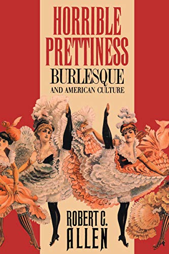 Horrible Prettiness: Burlesque and American Culture (Cultural Studies of the United States) (9780807819609) by Allen, Robert