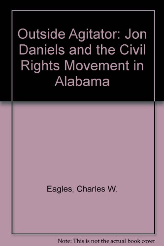 Outside Agitator: Jon Daniels and the Civil Rights Movement in Alabama (9780807820919) by Eagles, Charles W.