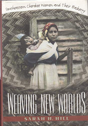 Weaving New Worlds: Southeastern Cherokee Women and Their Basketry (9780807823453) by Hill, Sarah H.