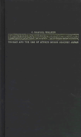 Prompt and Utter Destruction : Truman and the Use of Atomic Bombs Against Japan - Walker, J. Samuel