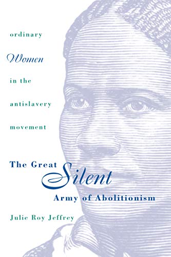 The Great Silent Army of Abolitionism: Ordinary Women in the Antislavery Movement (9780807824368) by Jeffrey, Julie Roy
