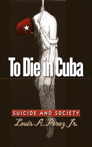 Imagen de archivo de To Die In Cuba: Suicide And Society (H. Eugene and Lillian Youngs Lehman Series) a la venta por St Vincent de Paul of Lane County