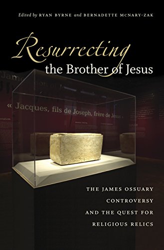 Resurrecting the Brother of Jesus The James Ossuary Controversy and the Quest for Religious Relics