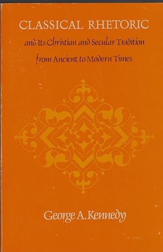 Classical Rhetoric and Its Christian and Secular Tradition from Ancient to Modern Times (9780807840580) by Kennedy, George Alexander