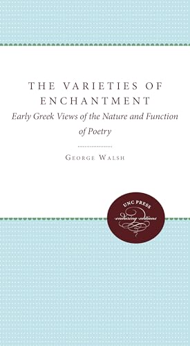 The Varieties of Enchantment: Early Greek Views of the Nature and Function of Poetry (9780807842065) by Walsh, George B.