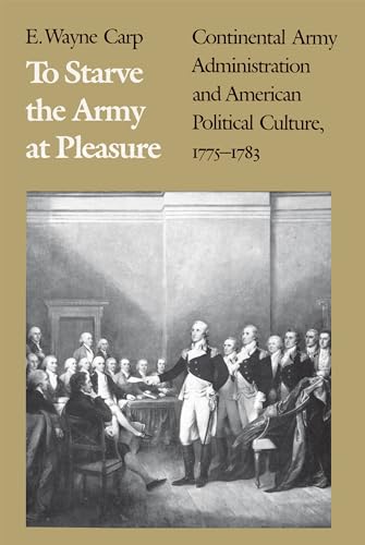 Beispielbild fr To Starve the Army at Pleasure: Continental Army Administration and American Political Culture, 1775-1783 zum Verkauf von SecondSale