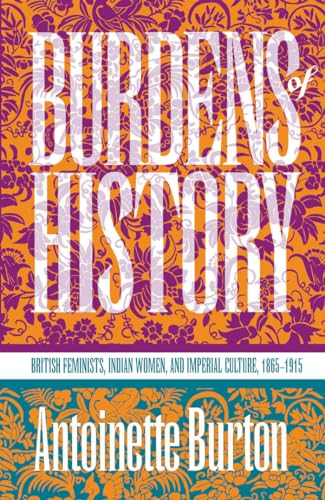 Beispielbild fr Burdens of History : British Feminists, Indian Women, and Imperial Culture, 1865-1915 zum Verkauf von Better World Books