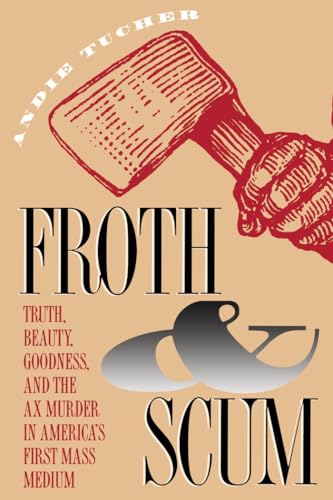 9780807844724: Froth & Scum: Truth, Beauty, Goodness, and the Ax Murder in Amreica's First Mass Medium