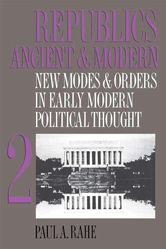 Republics Ancient and Modern, Volume II: New Modes and Orders in Early Modern Political Thought (9780807844748) by Rahe, Paul A.