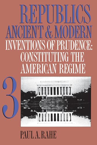 Republics Ancient and Modern, Volume III: Inventions of Prudence: Constituting the American Regime (Republics Ancient and Modern, 3) (9780807844755) by Rahe, Paul A.