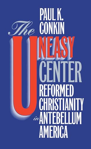 The Uneasy Center: Reformed Christianity in Antebellum America (9780807844922) by Conkin, Paul K.