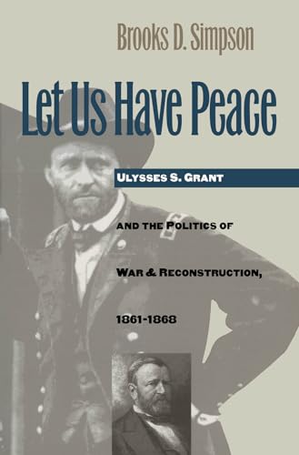 Imagen de archivo de Let Us Have Peace : Ulysses S. Grant and the Politics of War and Reconstruction, 1861-1868 a la venta por Better World Books