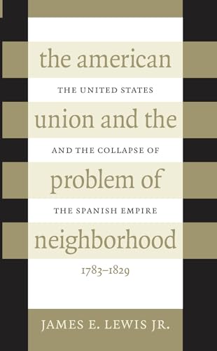 Stock image for The American Union and the Problem of Neighborhood: The United States and the Collapse of the Spanish Empire, 1783 - 1829 for sale by Weller Book Works, A.B.A.A.