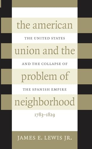 9780807847367: The American Union and the Problem of Neighborhood: The United States and the Collapse of the Spanish Empire, 1783-1829