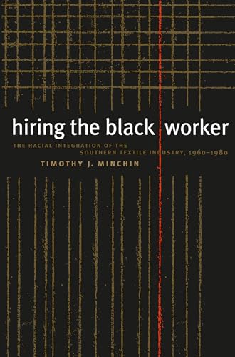 Imagen de archivo de Hiring the Black Worker : The Racial Integration of the Southern Textile Industry, 1960-1980 a la venta por Better World Books