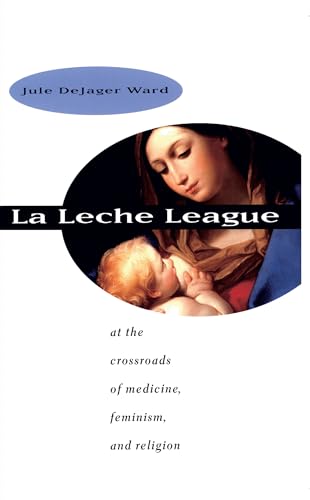 Stock image for La Leche League : At the Crossroads of Medicine, Feminism, and Religion for sale by Better World Books