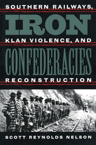 Iron Confederacies: Southern Railways, Klan Violence, and Reconstruction (9780807848036) by Nelson, Scott Reynolds