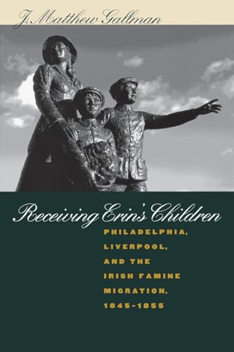 9780807848456: Receiving Erin's Children: Philadelphia, Liverpool, and the Irish Famine Migration, 1845-1855