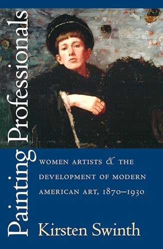 Painting Professionals. Women artists & The development of Modern American Art, 1870-1930.