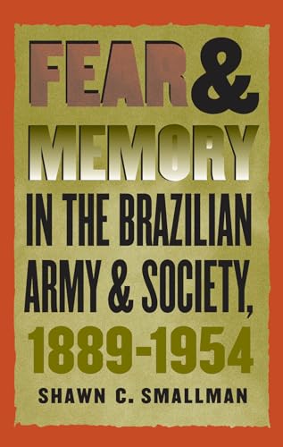 Fear and Memory in the Brazilian Army and Society, 1889-1954 - Smallman, Shawn C.